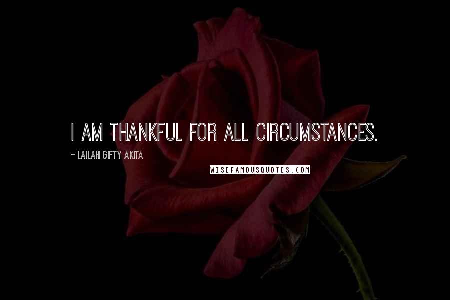 Lailah Gifty Akita Quotes: I am thankful for all circumstances.