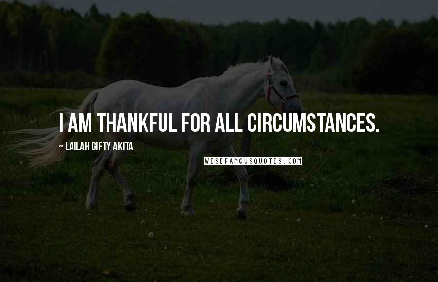 Lailah Gifty Akita Quotes: I am thankful for all circumstances.
