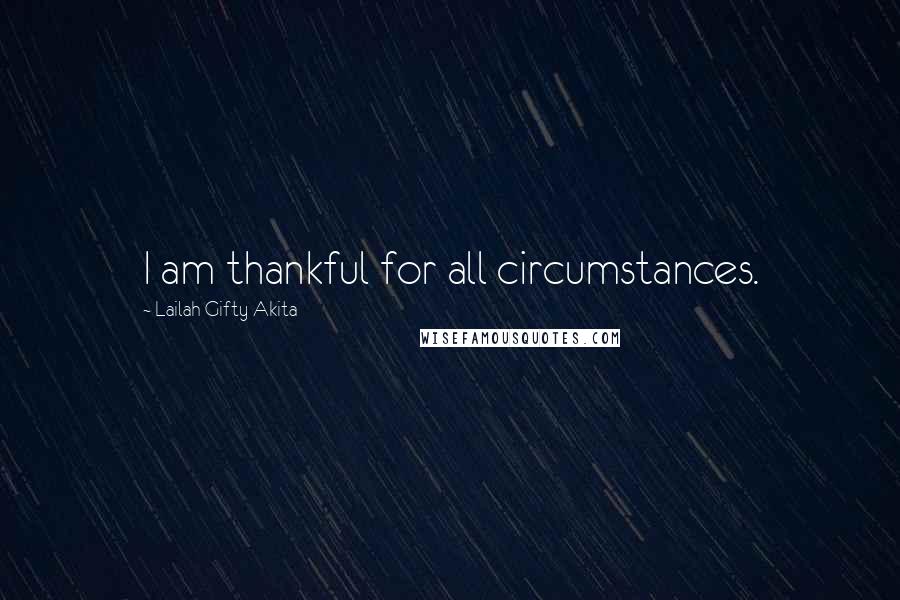 Lailah Gifty Akita Quotes: I am thankful for all circumstances.