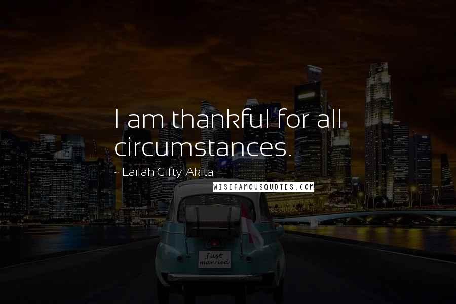 Lailah Gifty Akita Quotes: I am thankful for all circumstances.