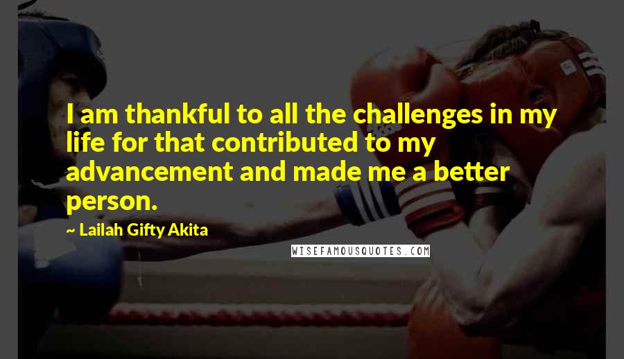 Lailah Gifty Akita Quotes: I am thankful to all the challenges in my life for that contributed to my advancement and made me a better person.