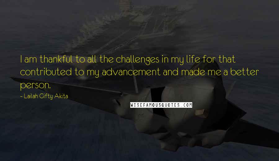 Lailah Gifty Akita Quotes: I am thankful to all the challenges in my life for that contributed to my advancement and made me a better person.