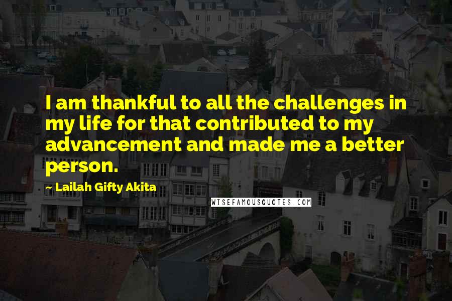 Lailah Gifty Akita Quotes: I am thankful to all the challenges in my life for that contributed to my advancement and made me a better person.