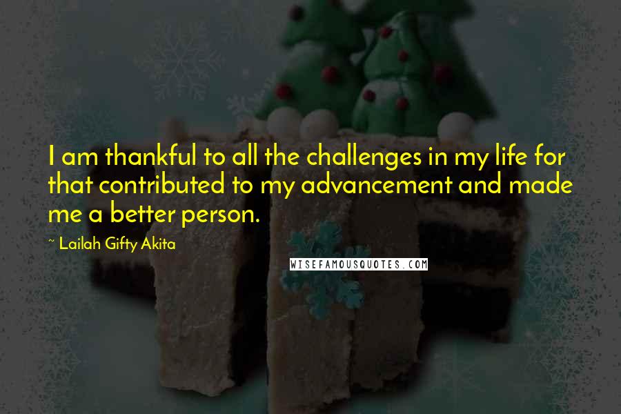 Lailah Gifty Akita Quotes: I am thankful to all the challenges in my life for that contributed to my advancement and made me a better person.