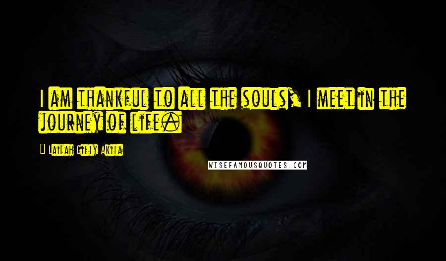 Lailah Gifty Akita Quotes: I am thankful to all the souls, I meet in the journey of life.