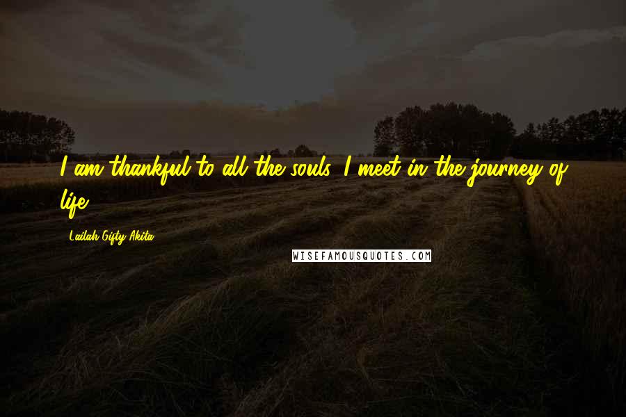 Lailah Gifty Akita Quotes: I am thankful to all the souls, I meet in the journey of life.