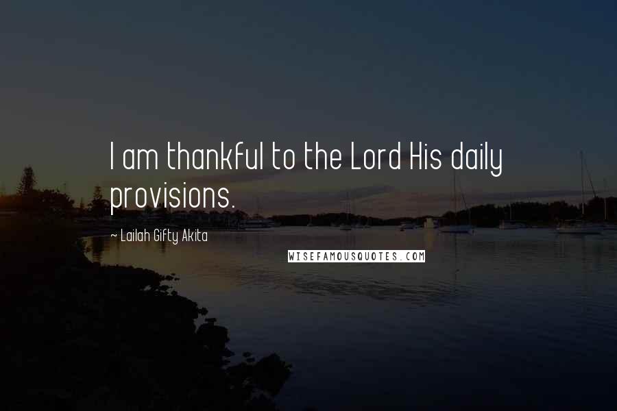 Lailah Gifty Akita Quotes: I am thankful to the Lord His daily provisions.