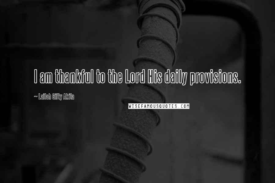 Lailah Gifty Akita Quotes: I am thankful to the Lord His daily provisions.