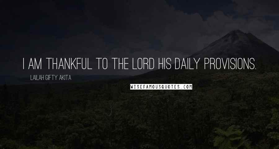 Lailah Gifty Akita Quotes: I am thankful to the Lord His daily provisions.