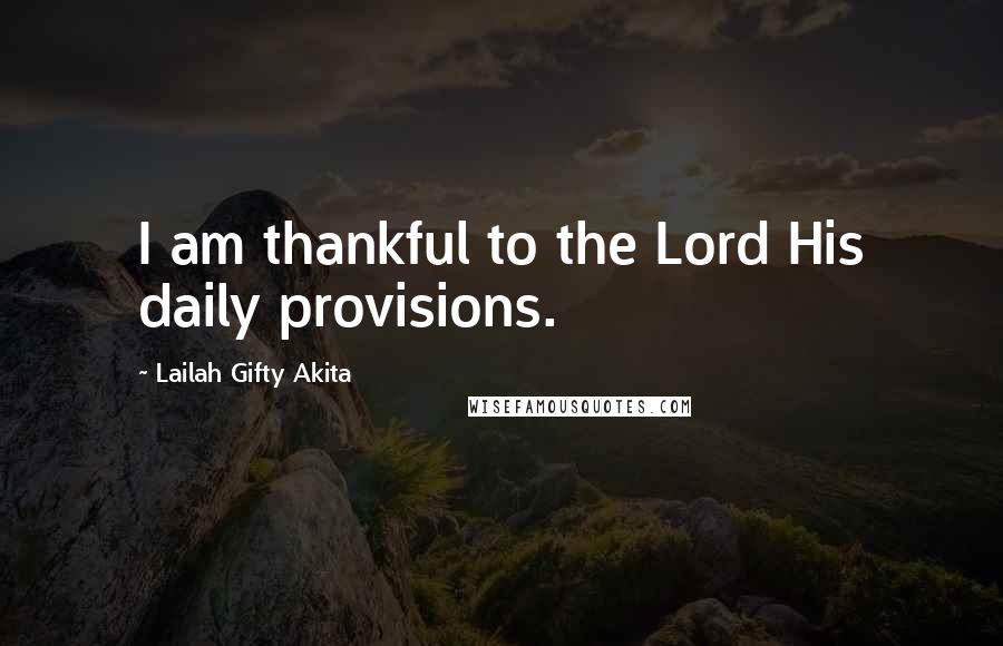 Lailah Gifty Akita Quotes: I am thankful to the Lord His daily provisions.