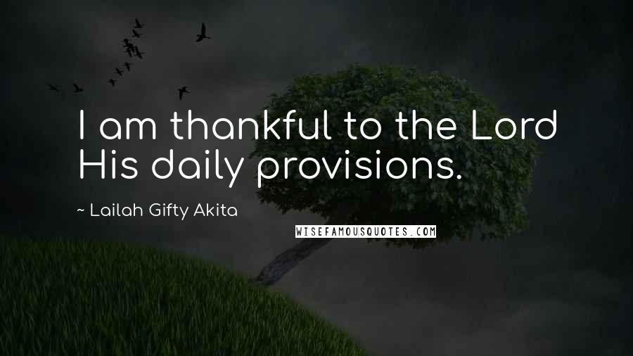 Lailah Gifty Akita Quotes: I am thankful to the Lord His daily provisions.
