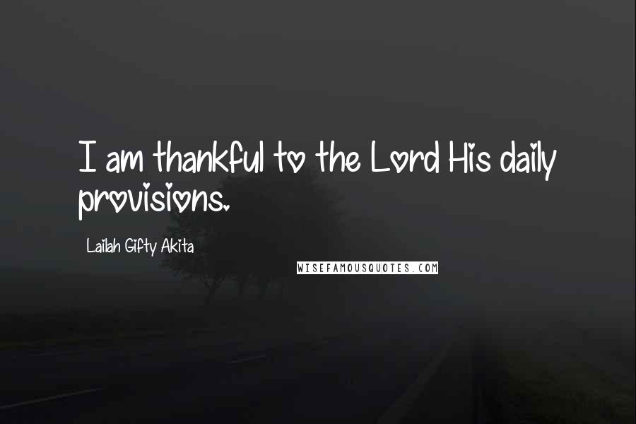 Lailah Gifty Akita Quotes: I am thankful to the Lord His daily provisions.