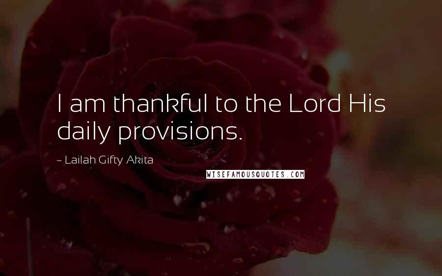 Lailah Gifty Akita Quotes: I am thankful to the Lord His daily provisions.