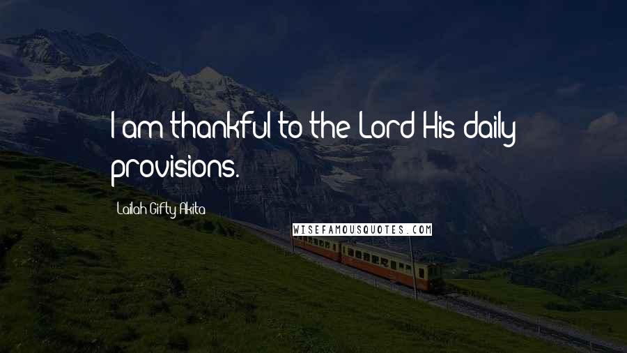 Lailah Gifty Akita Quotes: I am thankful to the Lord His daily provisions.