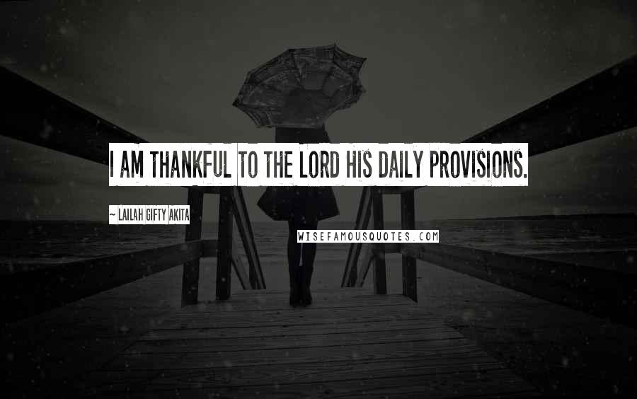 Lailah Gifty Akita Quotes: I am thankful to the Lord His daily provisions.