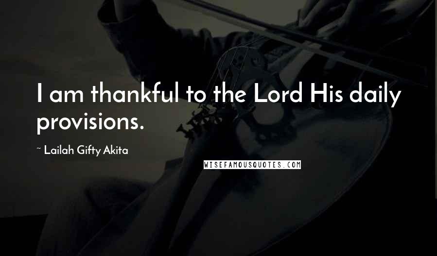 Lailah Gifty Akita Quotes: I am thankful to the Lord His daily provisions.