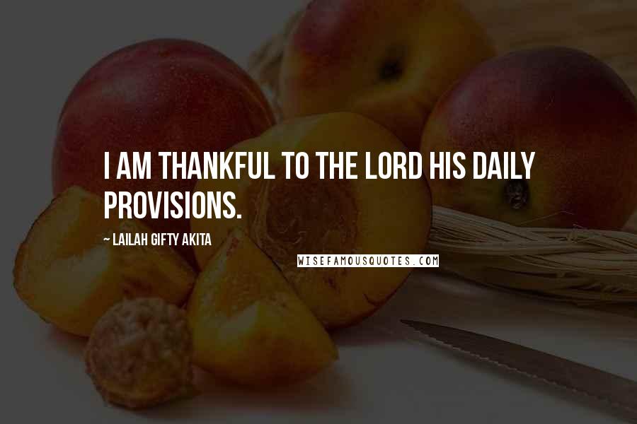 Lailah Gifty Akita Quotes: I am thankful to the Lord His daily provisions.