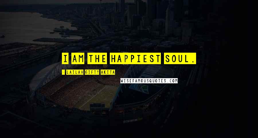 Lailah Gifty Akita Quotes: I am the happiest soul.