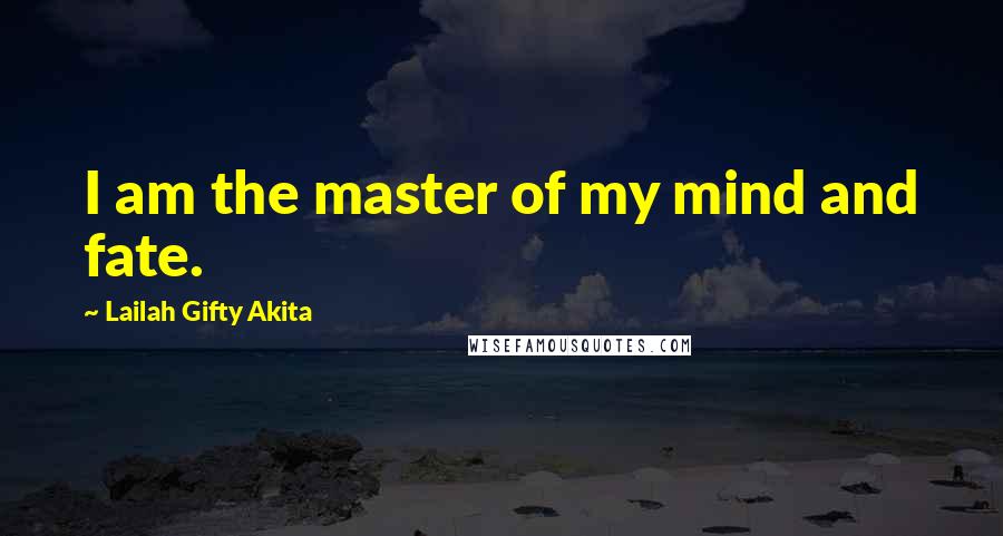 Lailah Gifty Akita Quotes: I am the master of my mind and fate.