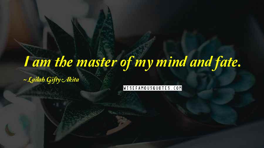 Lailah Gifty Akita Quotes: I am the master of my mind and fate.