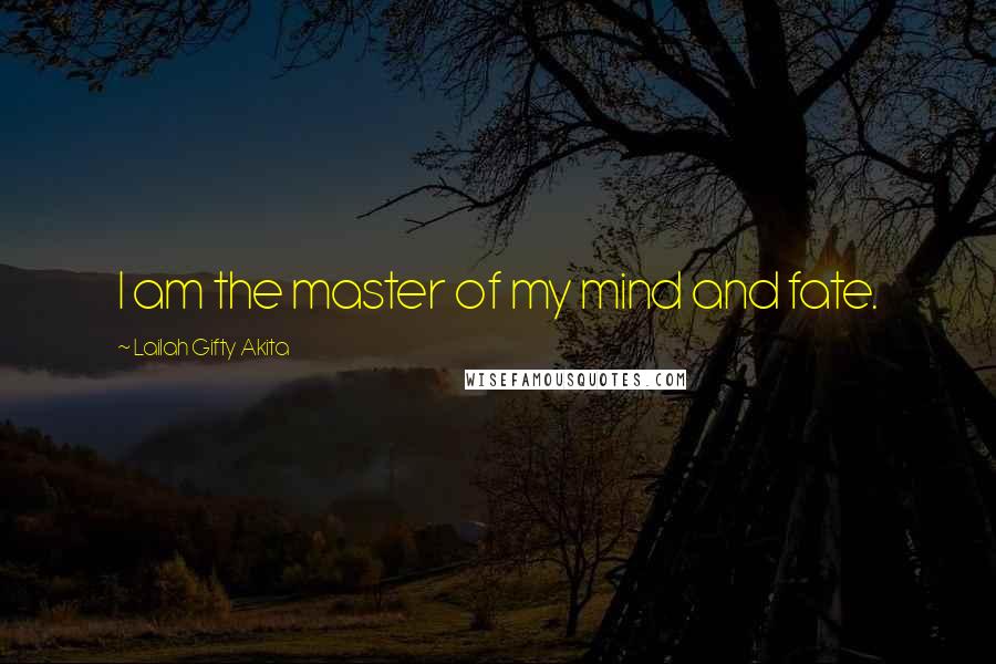 Lailah Gifty Akita Quotes: I am the master of my mind and fate.