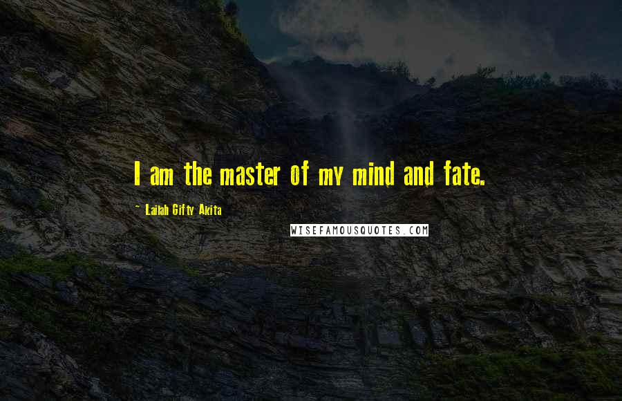 Lailah Gifty Akita Quotes: I am the master of my mind and fate.