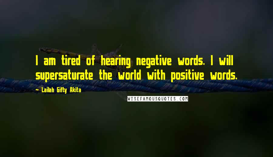 Lailah Gifty Akita Quotes: I am tired of hearing negative words. I will supersaturate the world with positive words.