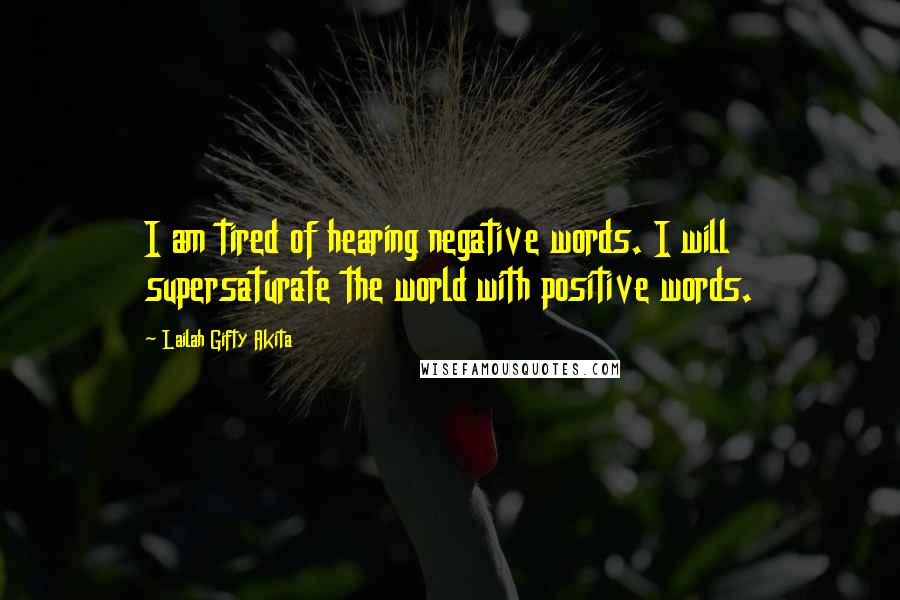 Lailah Gifty Akita Quotes: I am tired of hearing negative words. I will supersaturate the world with positive words.