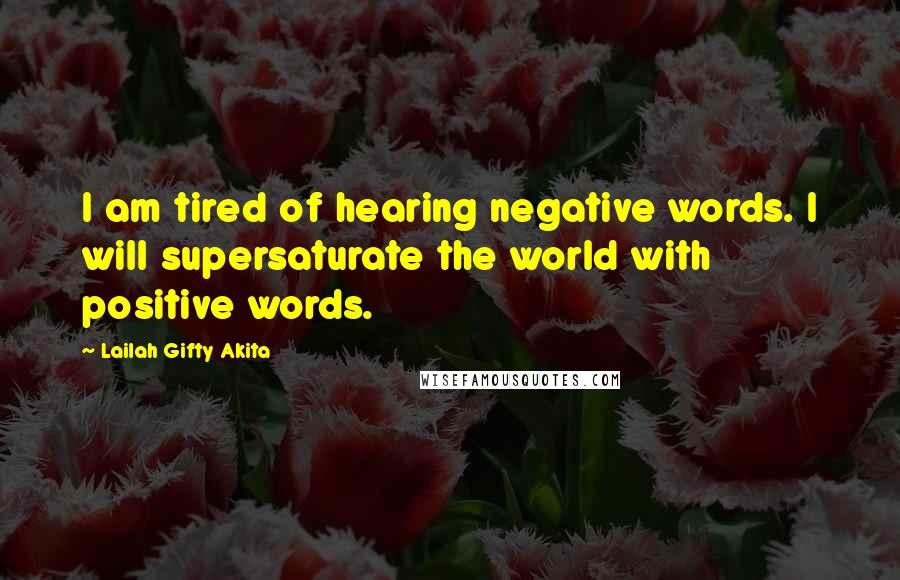 Lailah Gifty Akita Quotes: I am tired of hearing negative words. I will supersaturate the world with positive words.