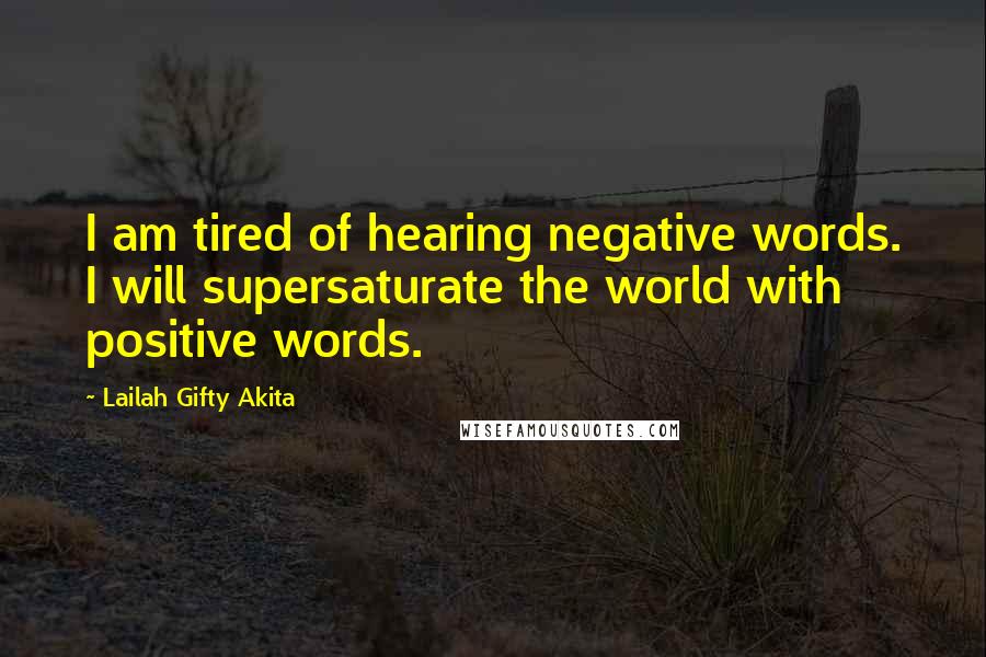 Lailah Gifty Akita Quotes: I am tired of hearing negative words. I will supersaturate the world with positive words.