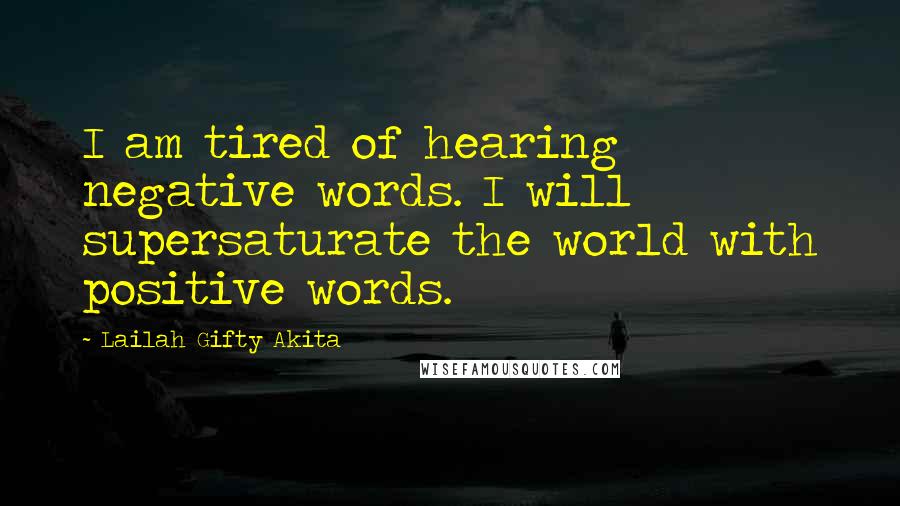 Lailah Gifty Akita Quotes: I am tired of hearing negative words. I will supersaturate the world with positive words.