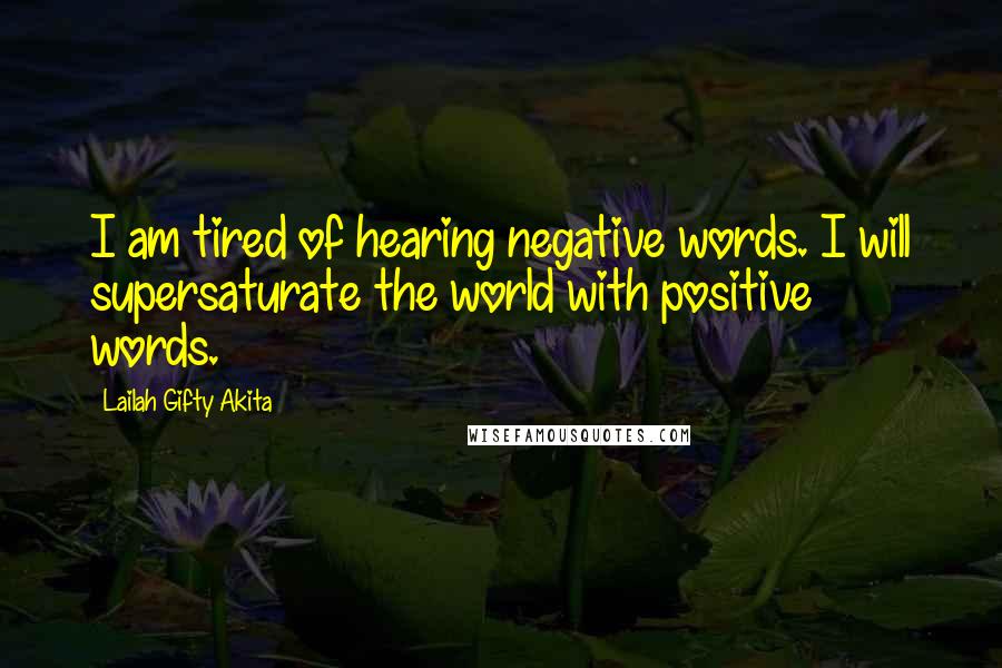 Lailah Gifty Akita Quotes: I am tired of hearing negative words. I will supersaturate the world with positive words.