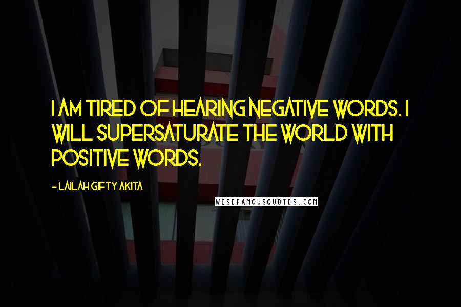 Lailah Gifty Akita Quotes: I am tired of hearing negative words. I will supersaturate the world with positive words.