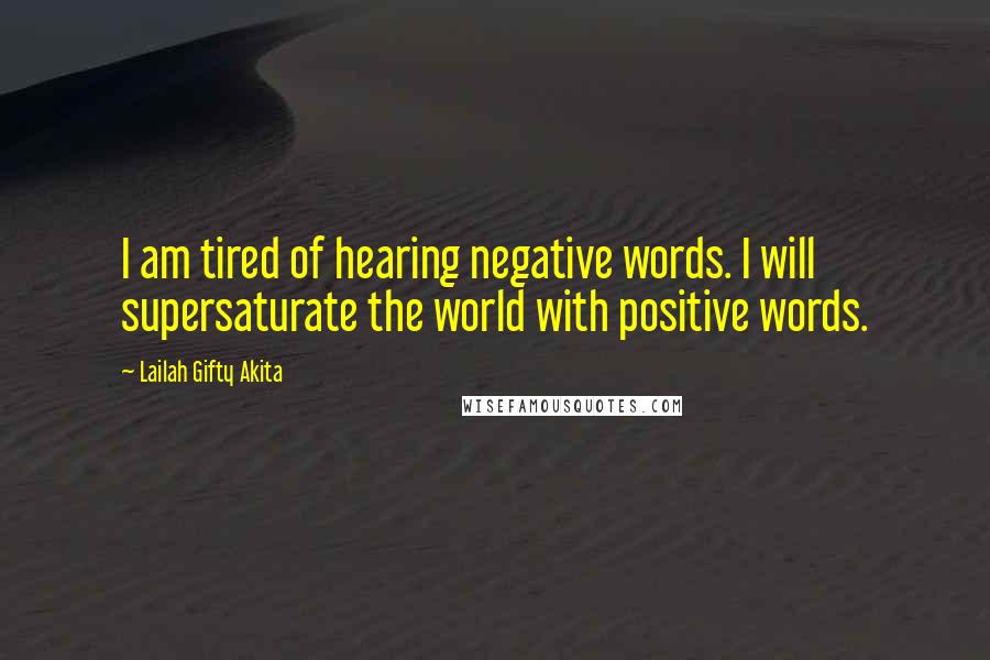 Lailah Gifty Akita Quotes: I am tired of hearing negative words. I will supersaturate the world with positive words.