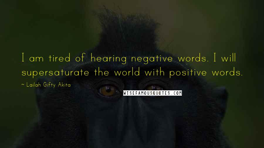 Lailah Gifty Akita Quotes: I am tired of hearing negative words. I will supersaturate the world with positive words.