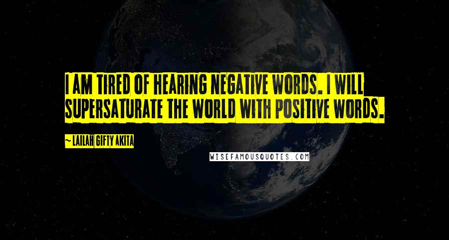 Lailah Gifty Akita Quotes: I am tired of hearing negative words. I will supersaturate the world with positive words.