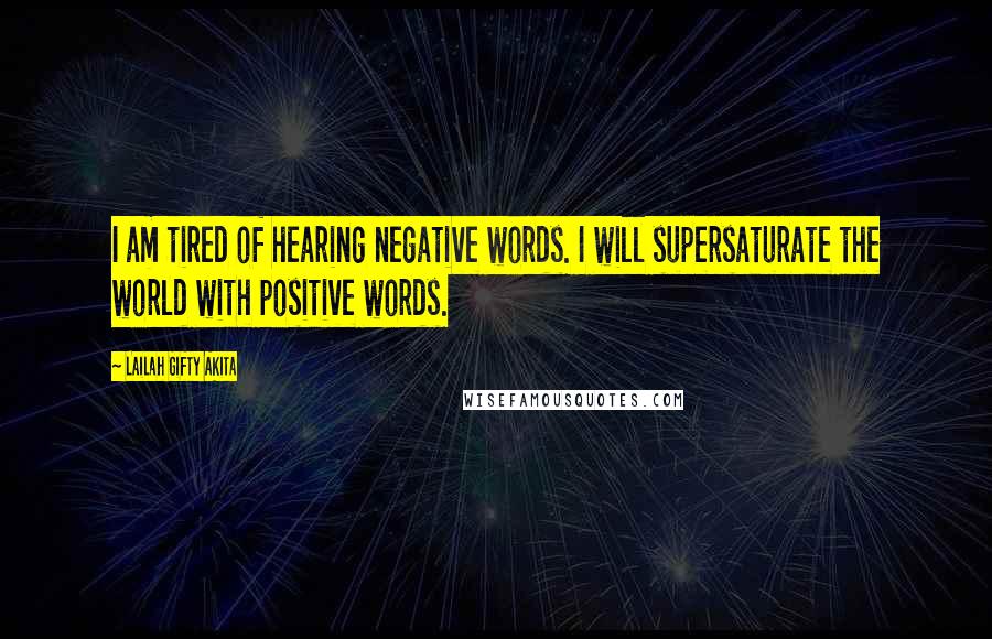 Lailah Gifty Akita Quotes: I am tired of hearing negative words. I will supersaturate the world with positive words.