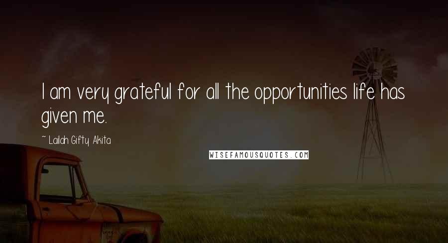 Lailah Gifty Akita Quotes: I am very grateful for all the opportunities life has given me.