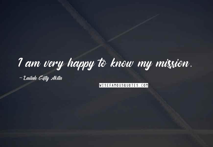 Lailah Gifty Akita Quotes: I am very happy to know my mission.