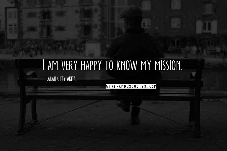 Lailah Gifty Akita Quotes: I am very happy to know my mission.