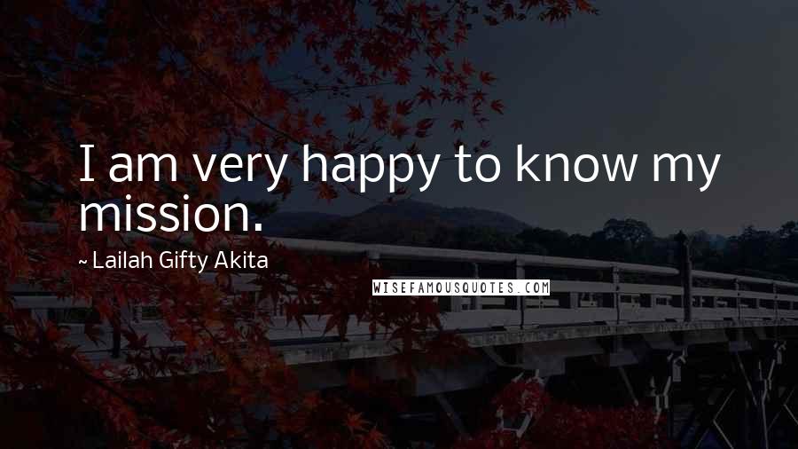 Lailah Gifty Akita Quotes: I am very happy to know my mission.