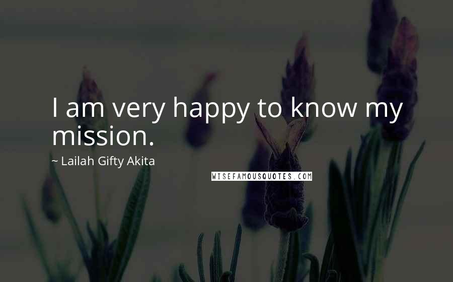 Lailah Gifty Akita Quotes: I am very happy to know my mission.