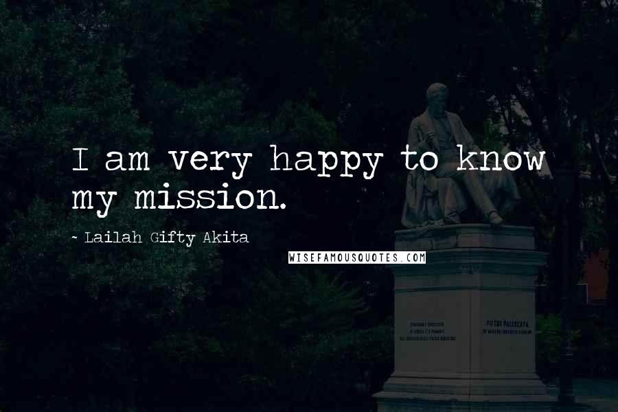 Lailah Gifty Akita Quotes: I am very happy to know my mission.