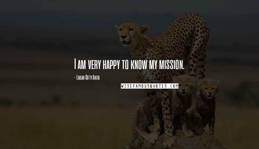 Lailah Gifty Akita Quotes: I am very happy to know my mission.