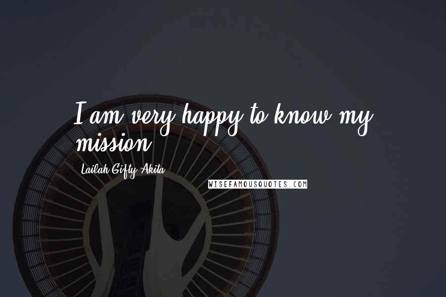 Lailah Gifty Akita Quotes: I am very happy to know my mission.