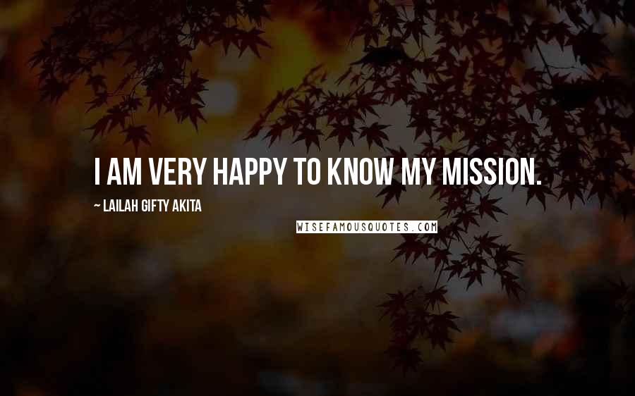 Lailah Gifty Akita Quotes: I am very happy to know my mission.