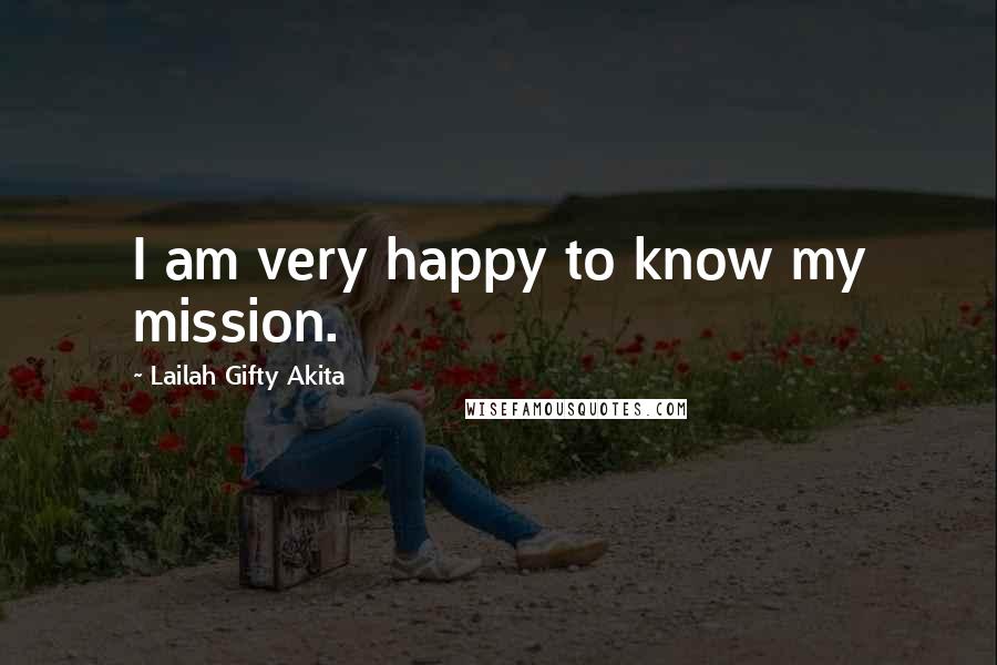 Lailah Gifty Akita Quotes: I am very happy to know my mission.