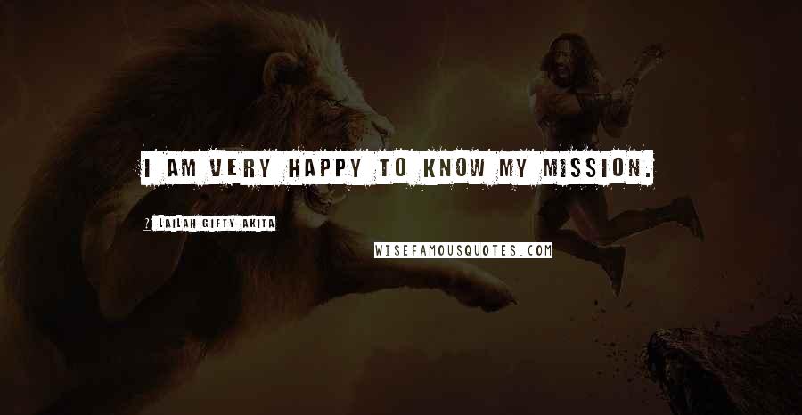 Lailah Gifty Akita Quotes: I am very happy to know my mission.