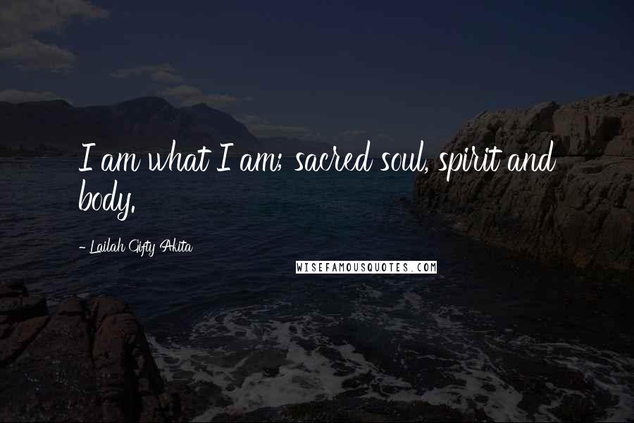 Lailah Gifty Akita Quotes: I am what I am; sacred soul, spirit and body.