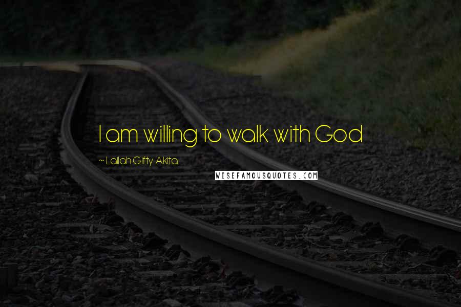 Lailah Gifty Akita Quotes: I am willing to walk with God